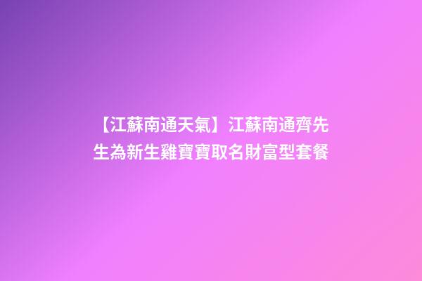 【江蘇南通天氣】江蘇南通齊先生為新生雞寶寶取名財富型套餐-第1張-公司起名-玄機(jī)派