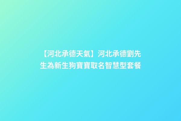 【河北承德天氣】河北承德劉先生為新生狗寶寶取名智慧型套餐-第1張-公司起名-玄機派