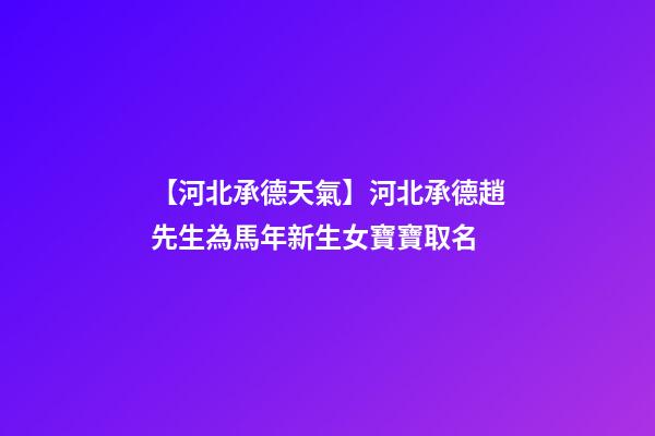 【河北承德天氣】河北承德趙先生為馬年新生女寶寶取名-第1張-公司起名-玄機派