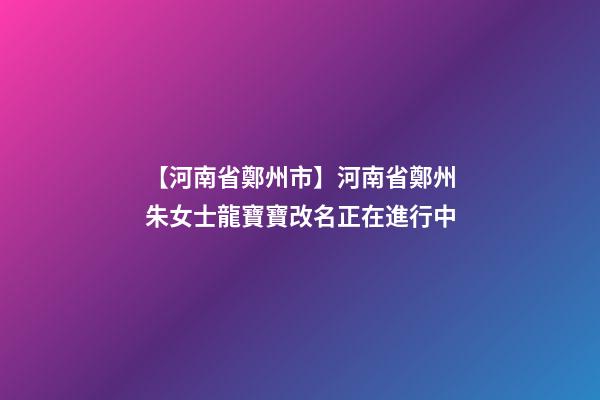 【河南省鄭州市】河南省鄭州朱女士龍寶寶改名正在進行中-第1張-公司起名-玄機派