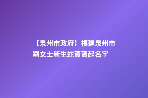 【泉州市政府】福建泉州市劉女士新生蛇寶寶起名字-第1張-公司起名-玄機(jī)派
