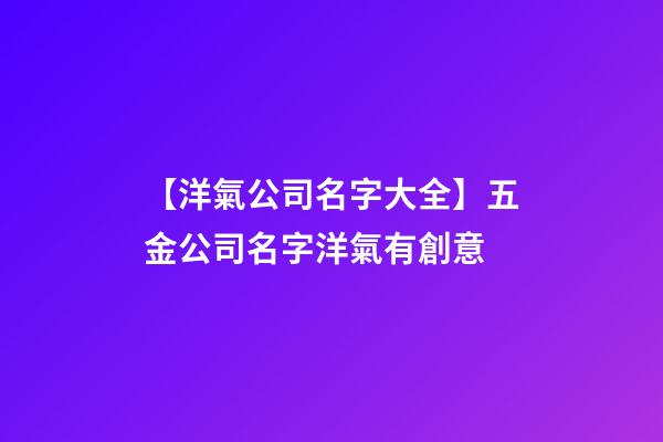 【洋氣公司名字大全】五金公司名字洋氣有創意-第1張-公司起名-玄機派