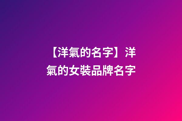 【洋氣的名字】洋氣的女裝品牌名字-第1張-商標起名-玄機派