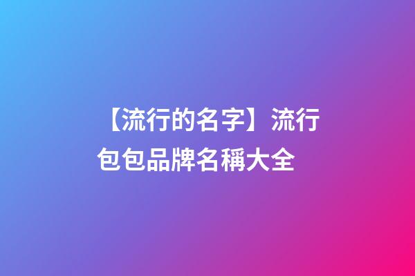 【流行的名字】流行包包品牌名稱大全-第1張-商標起名-玄機派