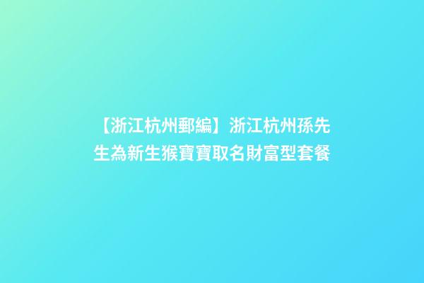 【浙江杭州郵編】浙江杭州孫先生為新生猴寶寶取名財富型套餐-第1張-公司起名-玄機派