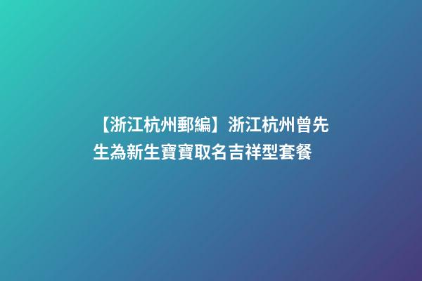 【浙江杭州郵編】浙江杭州曾先生為新生寶寶取名吉祥型套餐-第1張-公司起名-玄機派