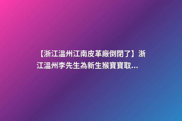 【浙江溫州江南皮革廠倒閉了】浙江溫州李先生為新生猴寶寶取名時(shí)尚型套餐-第1張-公司起名-玄機(jī)派