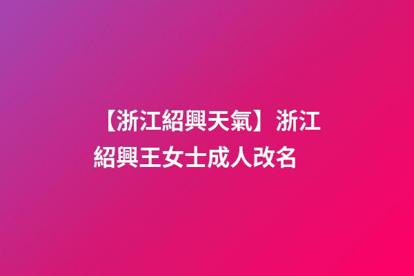 【浙江紹興天氣】浙江紹興王女士成人改名-第1張-公司起名-玄機派