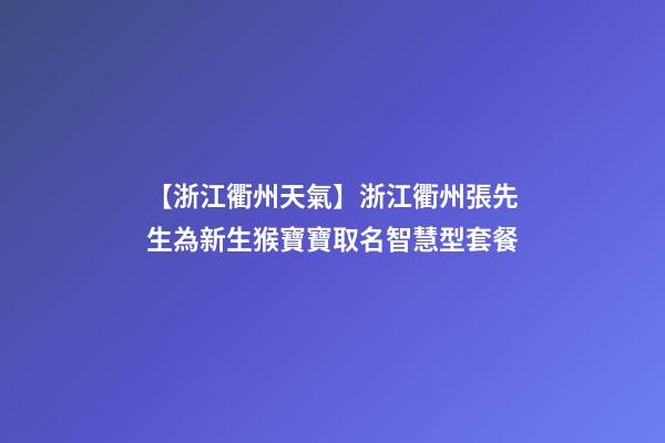 【浙江衢州天氣】浙江衢州張先生為新生猴寶寶取名智慧型套餐