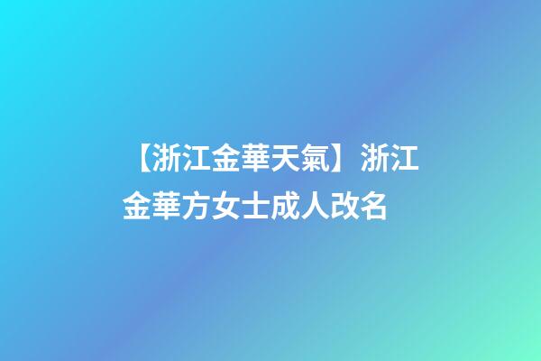 【浙江金華天氣】浙江金華方女士成人改名-第1張-公司起名-玄機派