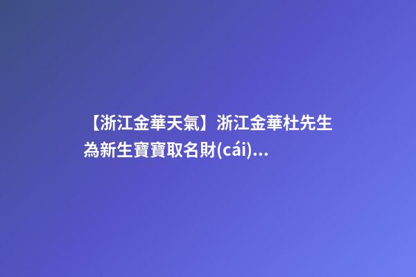 【浙江金華天氣】浙江金華杜先生為新生寶寶取名財(cái)富型套餐-第1張-公司起名-玄機(jī)派
