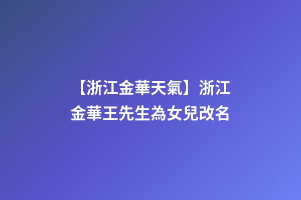 【浙江金華天氣】浙江金華王先生為女兒改名-第1張-公司起名-玄機(jī)派