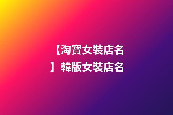 【淘寶女裝店名】韓版女裝店名-第1張-店鋪起名-玄機派