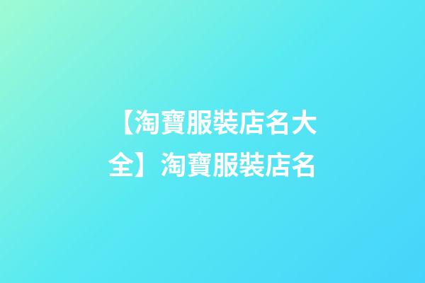 【淘寶服裝店名大全】淘寶服裝店名-第1張-店鋪起名-玄機派