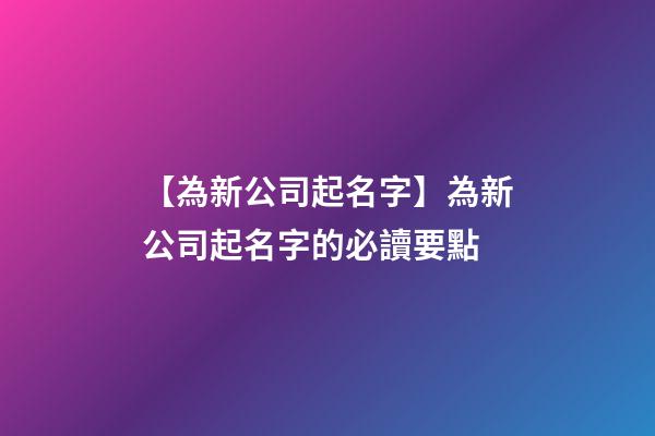 【為新公司起名字】為新公司起名字的必讀要點-第1張-公司起名-玄機派