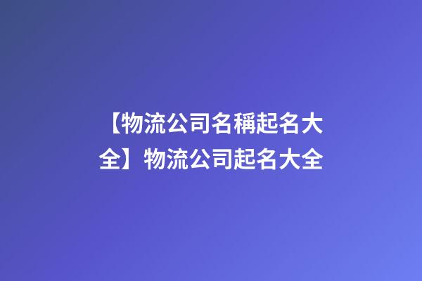 【物流公司名稱起名大全】物流公司起名大全