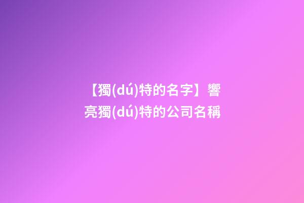 【獨(dú)特的名字】響亮獨(dú)特的公司名稱