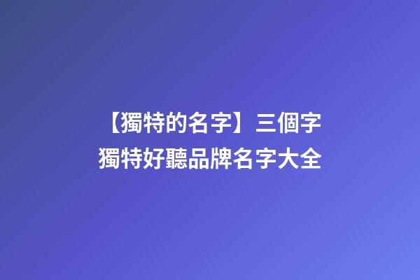 【獨特的名字】三個字獨特好聽品牌名字大全-第1張-商標起名-玄機派