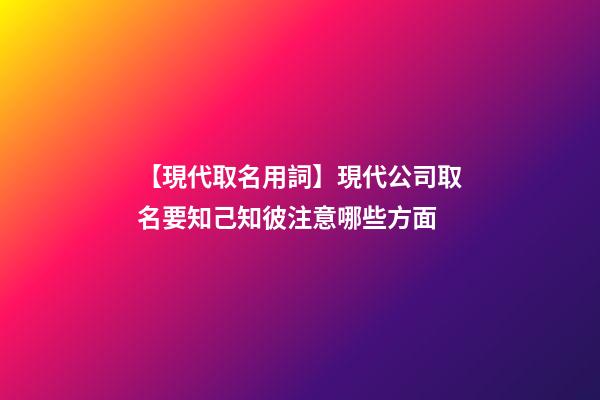 【現代取名用詞】現代公司取名要知己知彼注意哪些方面-第1張-公司起名-玄機派