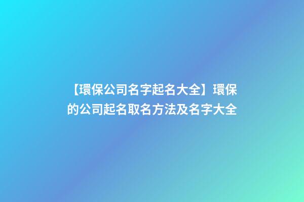【環保公司名字起名大全】環保的公司起名取名方法及名字大全