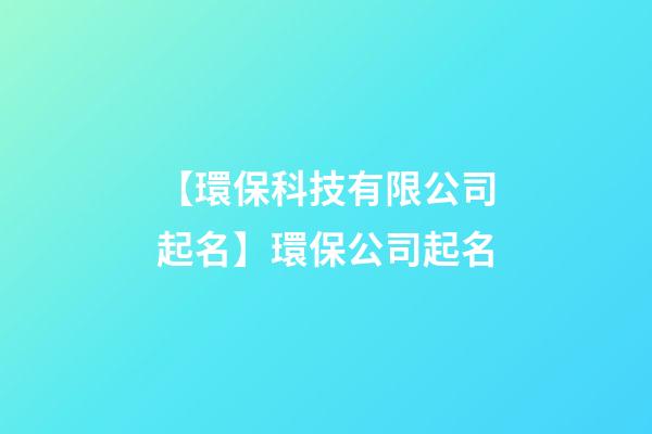 【環保科技有限公司起名】環保公司起名-第1張-公司起名-玄機派