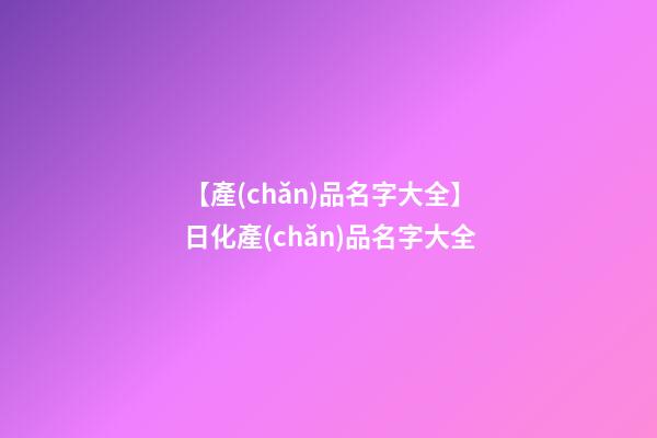 【產(chǎn)品名字大全】日化產(chǎn)品名字大全-第1張-公司起名-玄機(jī)派