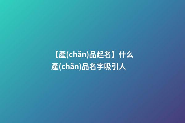 【產(chǎn)品起名】什么產(chǎn)品名字吸引人-第1張-公司起名-玄機派