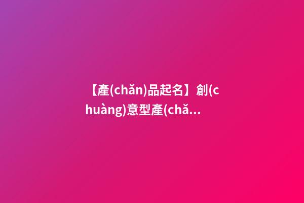 【產(chǎn)品起名】創(chuàng)意型產(chǎn)品名稱-第1張-公司起名-玄機(jī)派
