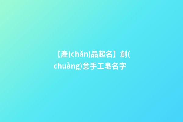 【產(chǎn)品起名】創(chuàng)意手工皂名字-第1張-公司起名-玄機派