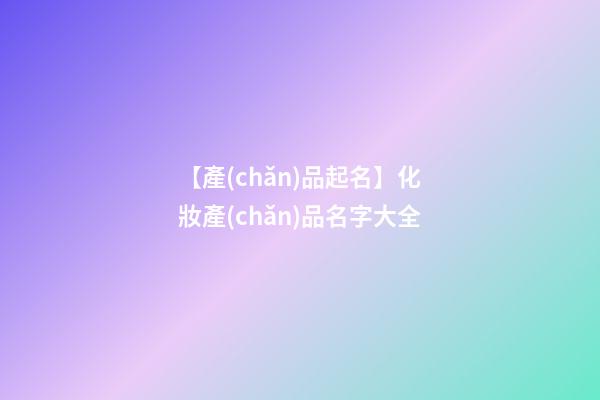【產(chǎn)品起名】化妝產(chǎn)品名字大全-第1張-公司起名-玄機派