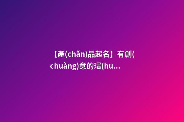 【產(chǎn)品起名】有創(chuàng)意的環(huán)保產(chǎn)品名字-第1張-公司起名-玄機(jī)派