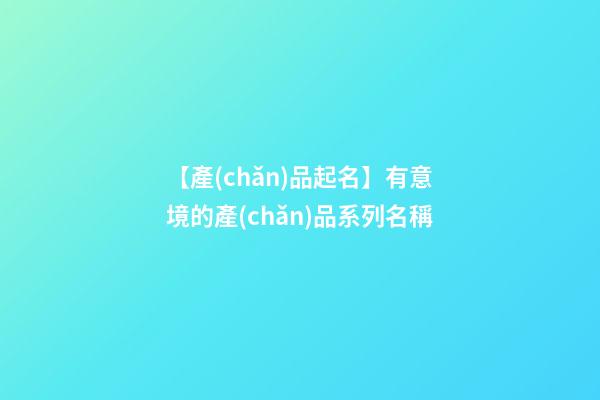 【產(chǎn)品起名】有意境的產(chǎn)品系列名稱-第1張-公司起名-玄機派