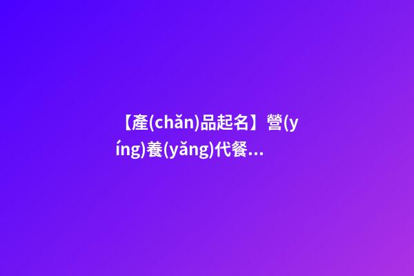 【產(chǎn)品起名】營(yíng)養(yǎng)代餐起名-第1張-公司起名-玄機(jī)派