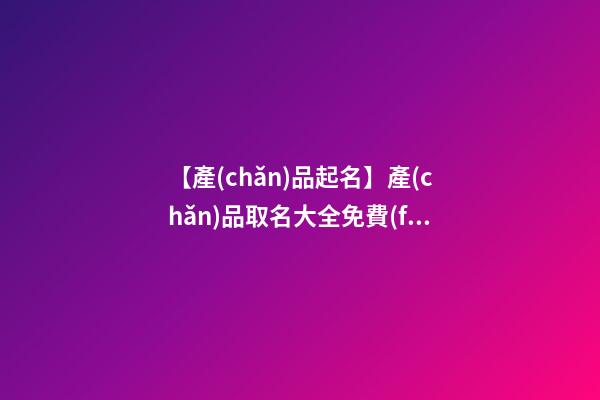 【產(chǎn)品起名】產(chǎn)品取名大全免費(fèi)-第1張-公司起名-玄機(jī)派