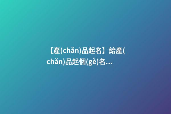 【產(chǎn)品起名】給產(chǎn)品起個(gè)名字
