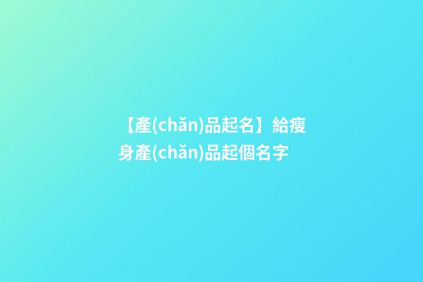 【產(chǎn)品起名】給瘦身產(chǎn)品起個名字