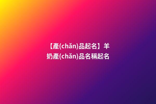 【產(chǎn)品起名】羊奶產(chǎn)品名稱起名-第1張-公司起名-玄機(jī)派