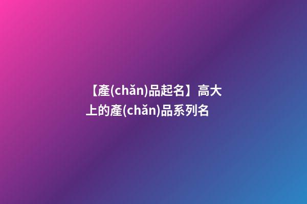 【產(chǎn)品起名】高大上的產(chǎn)品系列名-第1張-公司起名-玄機派