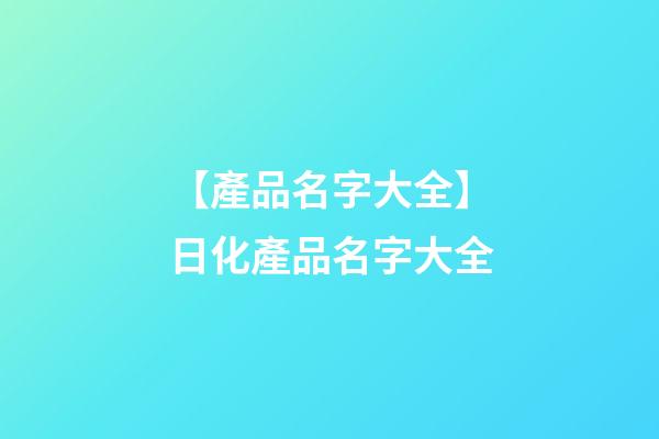 【產品名字大全】日化產品名字大全-第1張-公司起名-玄機派
