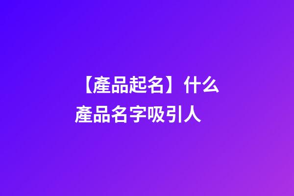 【產品起名】什么產品名字吸引人-第1張-公司起名-玄機派