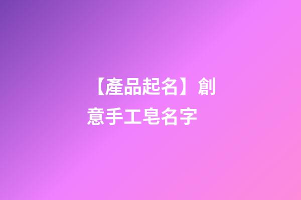 【產品起名】創意手工皂名字