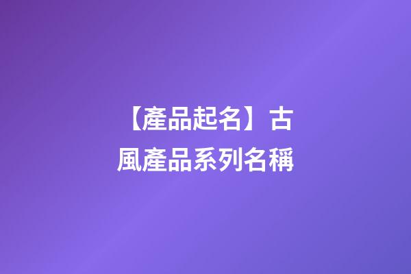 【產品起名】古風產品系列名稱