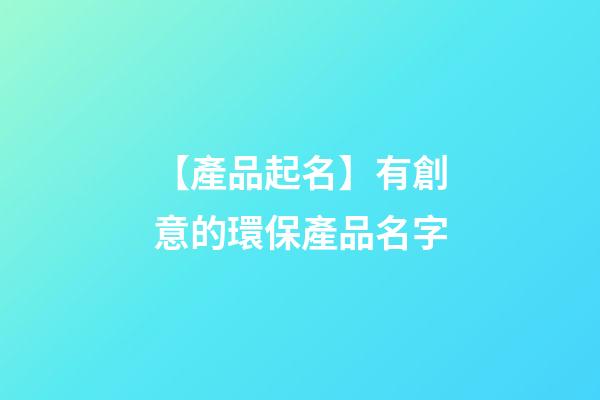 【產品起名】有創意的環保產品名字-第1張-公司起名-玄機派