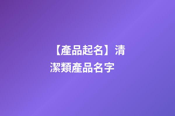 【產品起名】清潔類產品名字-第1張-公司起名-玄機派