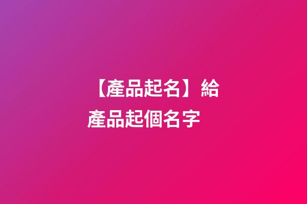 【產品起名】給產品起個名字