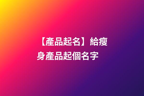 【產品起名】給瘦身產品起個名字