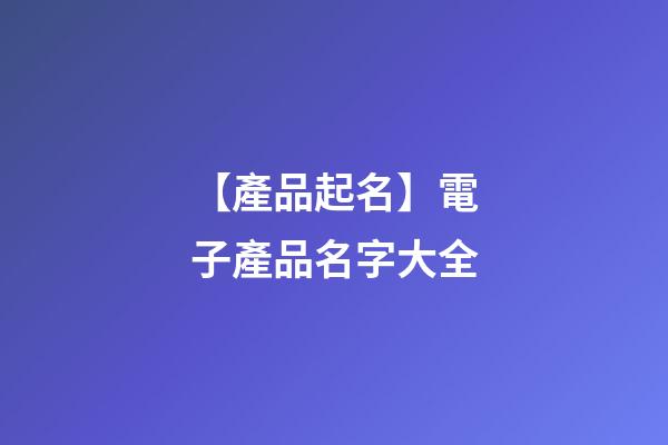 【產品起名】電子產品名字大全-第1張-公司起名-玄機派