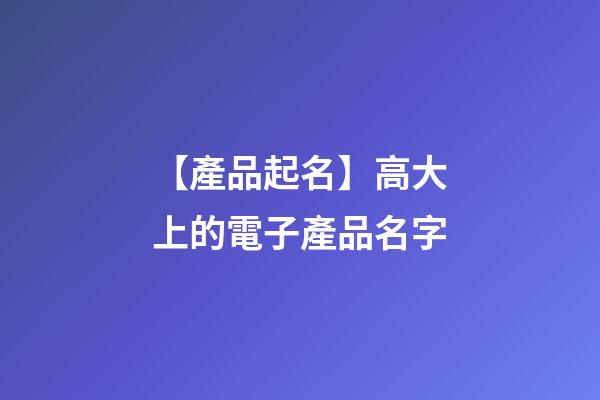 【產品起名】高大上的電子產品名字-第1張-公司起名-玄機派