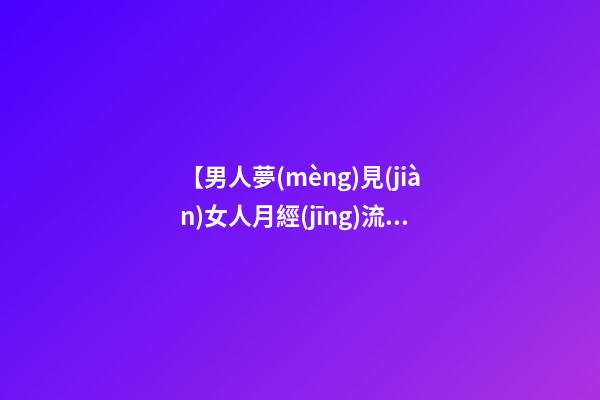 【男人夢(mèng)見(jiàn)女人月經(jīng)流血】