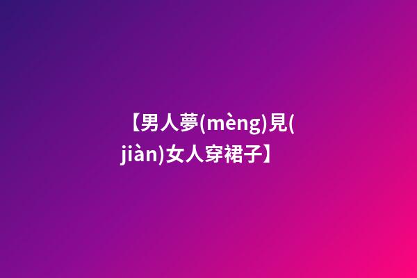 【男人夢(mèng)見(jiàn)女人穿裙子】